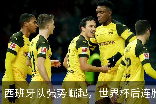 西班牙队强势崛起，世界杯后连胜四场缔造历史